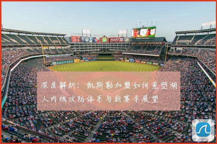 深度解析：凯斯勒加盟如何重塑湖人内线攻防体系与新赛季展望
