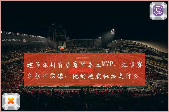 迪马尔科首夺意甲本土MVP，坦言赛季初不敢想，他的逆袭秘诀是什么？