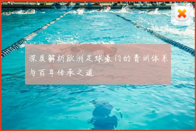 深度解析欧洲足球豪门的青训体系与百年传承之道