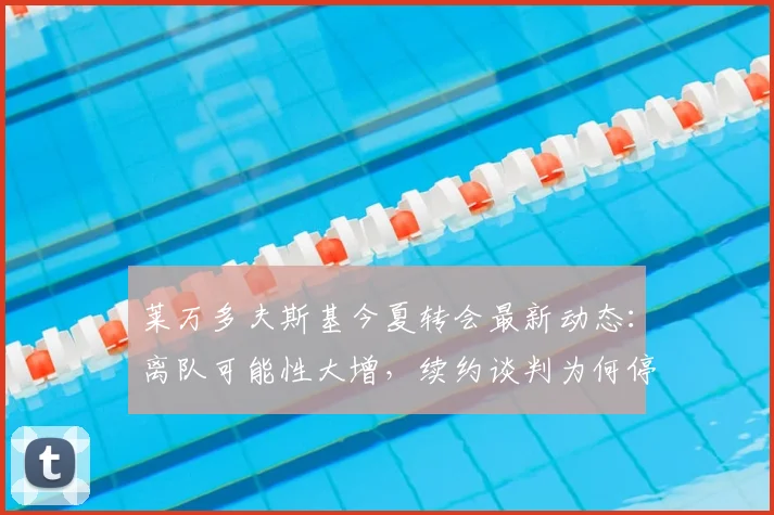 莱万多夫斯基今夏转会最新动态:离队可能性大增,续约谈判为何停滞不前?
